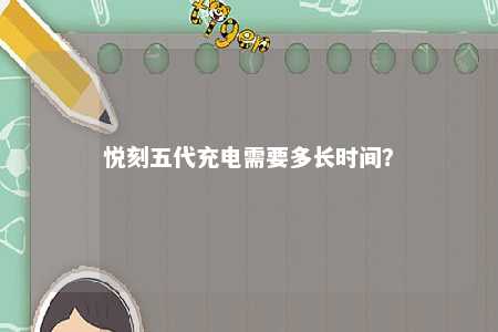 悦刻五代充电需要多长时间？ 